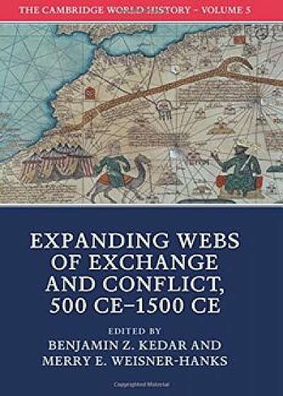 The Cambridge World History: Volume 5, Expanding Webs of Exchange and Conflict, 500ce-1500ce, Paperback/Benjamin Z. Kedar
