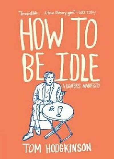 How to Be Idle: A Loafer's Manifesto, Paperback/Tom Hodgkinson