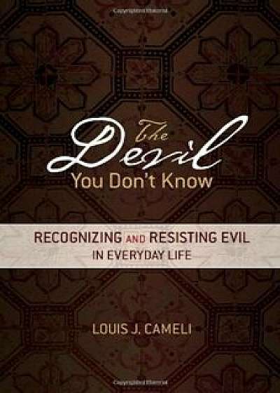 The Devil You Don't Know: Recognizing and Resisting Evil in Everyday Life, Paperback/Louis J. Cameli