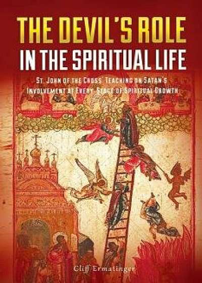 The Devil's Role in the Spiritual Life: St. John of the Cross' Teaching on Satan's Involvement in Every Stage of Spiritual Growth, Paperback/Cliff Ermatinger