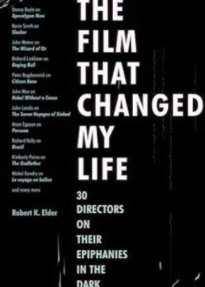 The Film That Changed My Life: 30 Directors on Their Epiphanies in the Dark, Paperback/Robert K. Elder