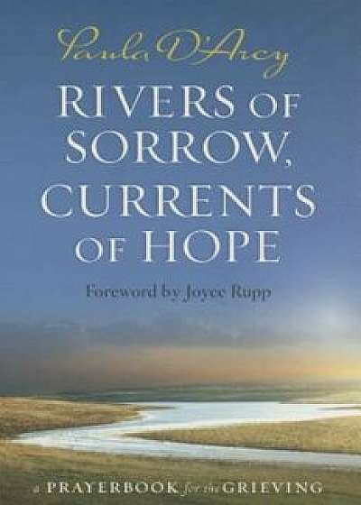 Rivers of Sorrow, Currents of Hope: A Prayerbook for the Grieving, Paperback/Paula D'Arcy