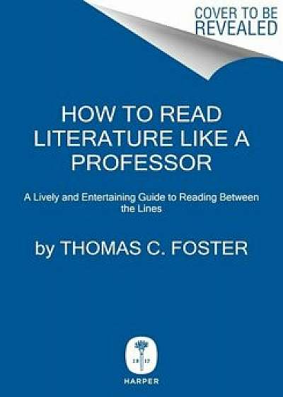How to Read Literature Like a Professor: A Lively and Entertaining Guide to Reading Between the Lines, Hardcover/Thomas C. Foster