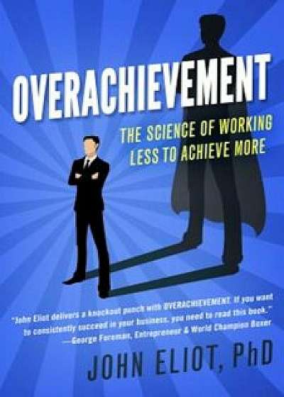Overachievement: The Science of Working Less to Accomplish More, Paperback/John Eliot