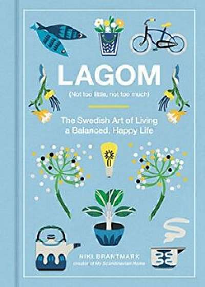 Lagom: Not Too Little, Not Too Much: The Swedish Art of Living a Balanced, Happy Life, Hardcover/Niki Brantmark