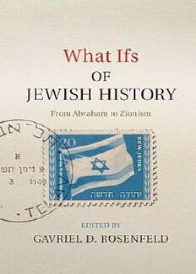 What Ifs of Jewish History: From Abraham to Zionism, Hardcover/Gavriel David Rosenfeld