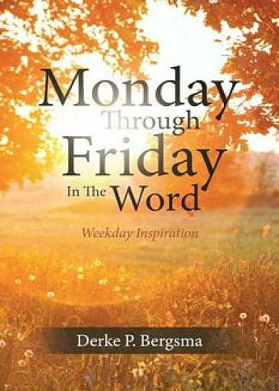 Monday Through Friday in the Word, Paperback/Derke P. Bergsma