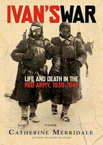 Ivan's War: Life and Death in the Red Army, 1939-1945, Paperback/Catherine Merridale