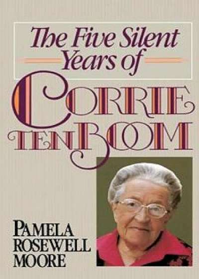 The Five Silent Years of Corrie Ten Boom, Paperback/Pamela Rosewell Moore