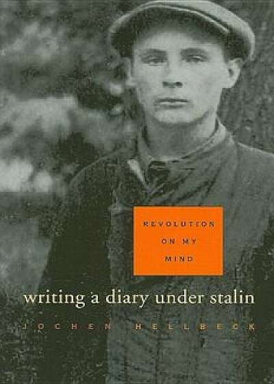 Revolution on My Mind: Writing a Diary Under Stalin, Paperback/Jochen Hellbeck