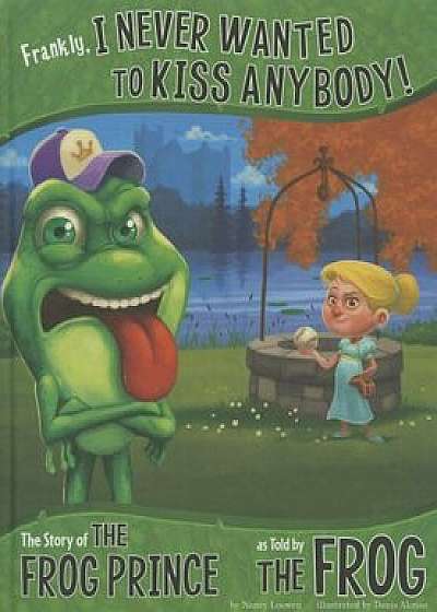 Frankly, I Never Wanted to Kiss Anybody!: The Story of the Frog Prince as Told by the Frog, Hardcover/Nancy Loewen