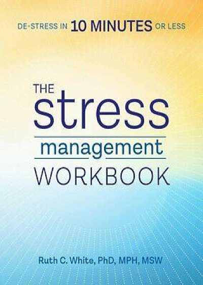 The Stress Management Workbook: De-Stress in 10 Minutes or Less, Paperback/Ruth C. White