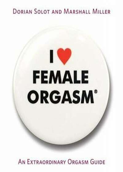 I Love Female Orgasm: An Extraordinary Orgasm Guide, Paperback/Dorian Solot