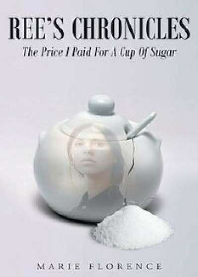 Ree's Chronicles: The Price I Paid for a Cup of Sugar, Paperback/Marie Florence