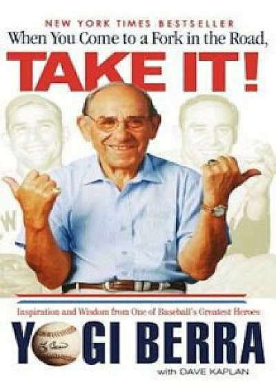 When You Come to a Fork in the Road, Take It!: Inspiration and Wisdom from One of Baseball's Greatest Heroes, Paperback/Yogi Berra