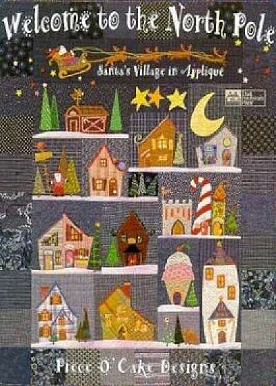 Welcome to the North Pole: Santas Village in Applique, Paperback/Piece O' Cake Designs