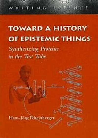 Toward a History of Epistemic Things: Synthesizing Proteins in the Test Tube, Paperback/Hans-Jorg Rheinberger