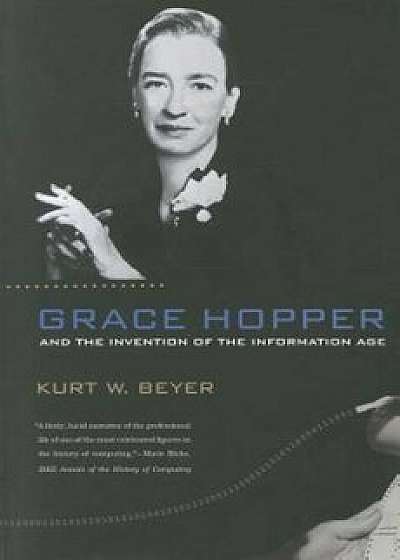 Grace Hopper and the Invention of the Information Age, Paperback/Kurt W. Beyer