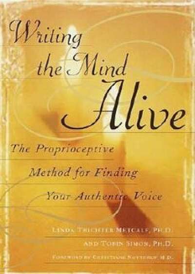 Writing the Mind Alive: The Proprioceptive Method for Finding Your Authentic Voice, Paperback/Linda Trichter Metcalf