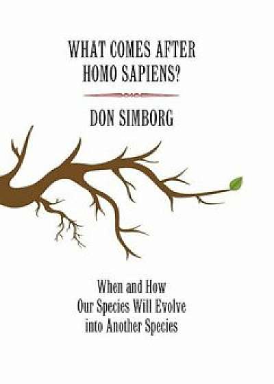 What Comes After Homo Sapiens': When and How Our Species Will Evolve Into Another Species, Hardcover/Don Simborg