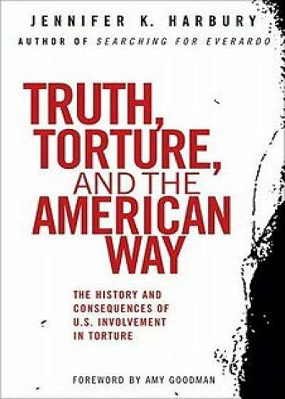 Truth, Torture, and the American Way: The History and Consequences of U.S. Involvement in Torture, Paperback/Jennfier Harbury