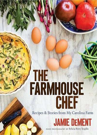 The Farmhouse Chef: Recipes and Stories from My Carolina Farm, Hardcover/Jamie Dement
