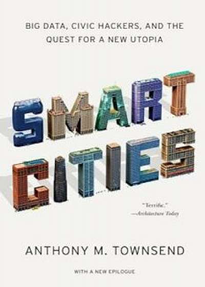Smart Cities: Big Data, Civic Hackers, and the Quest for a New Utopia, Paperback/Anthony M. Townsend