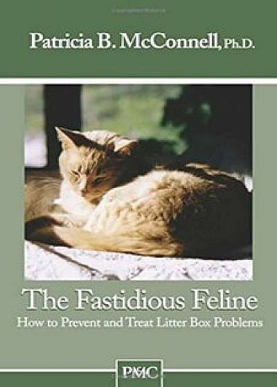 The Fastidious Feline: How to Prevent and Treat Litter Box Problems, Paperback/Patricia McConnell