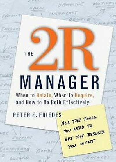 The 2r Manager: When to Relate, When to Require, and How to Do Both Effectively, Paperback/Peter E. Friedes