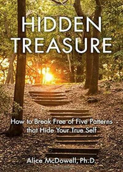 Hidden Treasure: How to Break Free of Five Patterns That Hide Your True Self, Paperback/Alice McDowell PhD