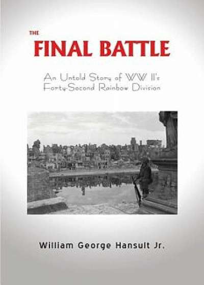 The Final Battle: An Untold Story of WW II's Forty-Second Rainbow Division, Paperback/William George Hansult
