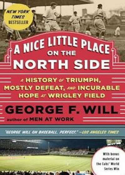 A Nice Little Place on the North Side: A History of Triumph, Mostly Defeat, and Incurable Hope at Wrigley Field, Paperback/George Will