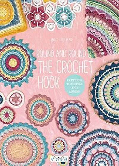 Round and Round the Crochet Hook: Patterns to Inspire and Admire, Paperback/Emily Littlefair