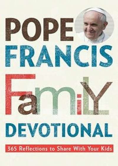 Coperta cărții Pope Francis Family Devotional: 365 Reflections to Share with Your Kids, Paperback/Rebecca Vitz Cherico