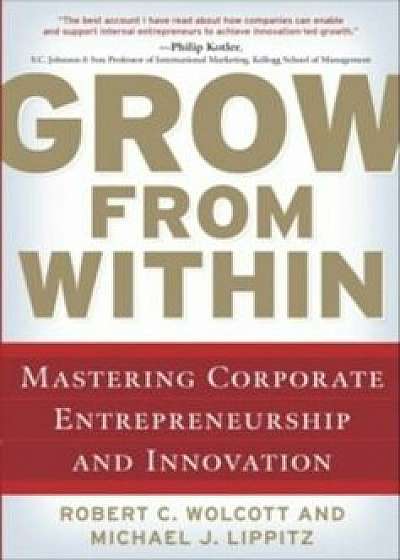 Grow from Within: Mastering Corporate Entrepreneurship and Innovation, Hardcover/Robert Wolcott