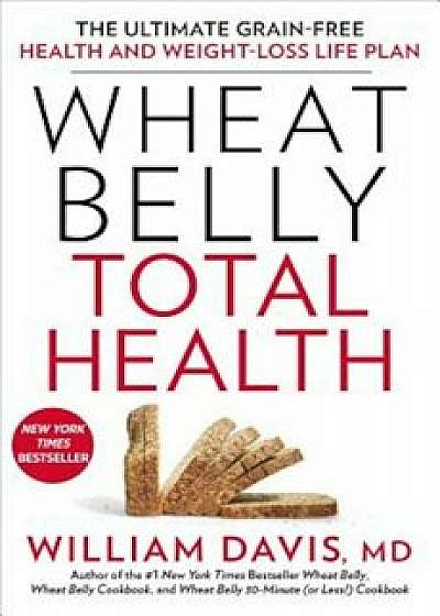 Wheat Belly Total Health: The Ultimate Grain-Free Health and Weight-Loss Life Plan, Paperback/William Davis