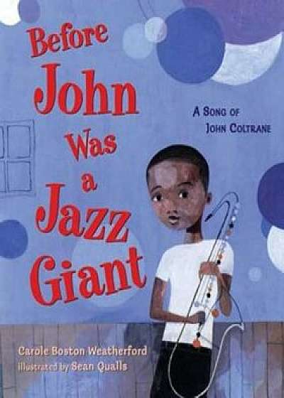 Before John Was a Jazz Giant: A Song of John Coltrane, Hardcover/Carole Boston Weatherford