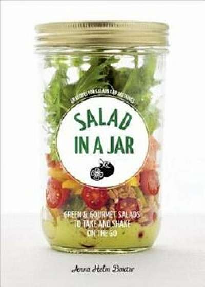 Salad in a Jar: 68 Recipes for Salads and Dressings, Paperback/Anna Helm Baxter