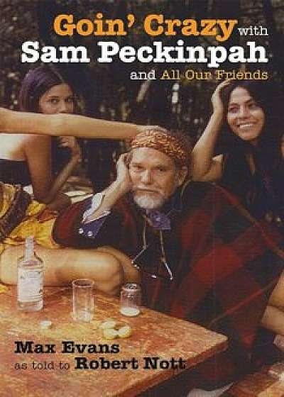 Goin' Crazy with Sam Peckinpah and All Our Friends, Hardcover/Max Evans