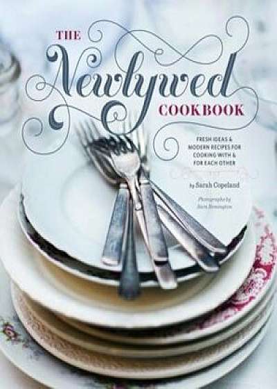 Newlywed Cookbook: Fresh Ideas & Modern Recipes for Cooking with & for Each Other, Hardcover/Sarah Copeland