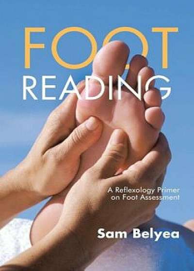 Foot Reading: A Reflexology Primer on Foot Assessment, Paperback/Sam Belyea