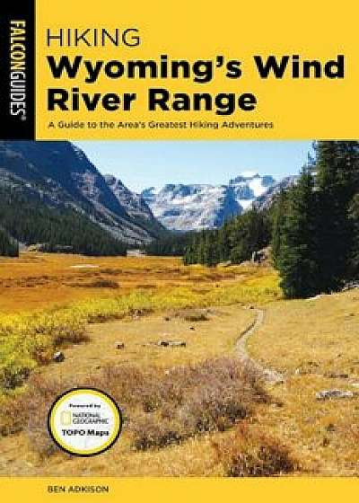 Hiking Wyoming's Wind River Range: A Guide to the Area's Greatest Hiking Adventures, Paperback/Ben Adkison