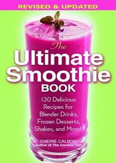 The Ultimate Smoothie Book: 130 Delicious Recipes for Blender Drinks, Frozen Desserts, Shakes, and More!, Paperback/Cherie Calbom