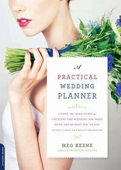 A Practical Wedding Planner: A Step-By-Step Guide to Creating the Wedding You Want with the Budget You've Got (Without Losing Your Mind in the Proc, Paperback/Meg Keene