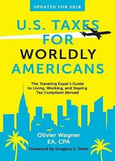U.S. Taxes for Worldly Americans: The Traveling Expat's Guide to Living, Working, and Staying Tax Compliant Abroad, Paperback/Wagner Olivier