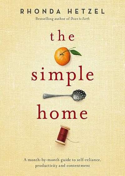 The Simple Home: A Month-By-Month Guide to Self-Reliance, Productivity and Contentment, Hardcover/Rhonda Hetzel