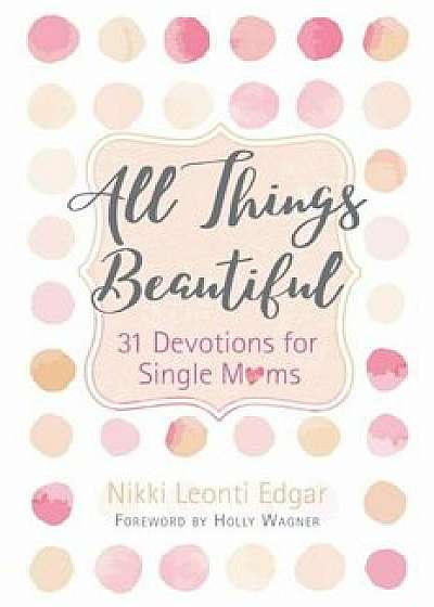 All Things Beautiful: 31 Devotions for Single Moms, Hardcover/Nikki Leonti Edgar