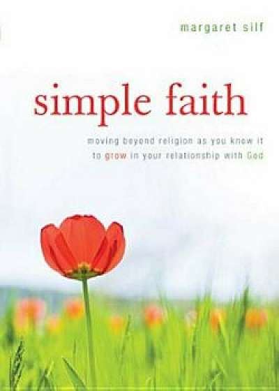 Simple Faith: Moving Beyond Religion as You Know It to Grow in Your Relationship with God, Paperback/Margaret Silf