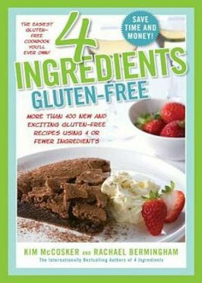 4 Ingredients Gluten-Free: More Than 400 New and Exciting Recipes All Made with 4 or Fewer Ingredients and All Gluten-Free!, Paperback/Kim McCosker