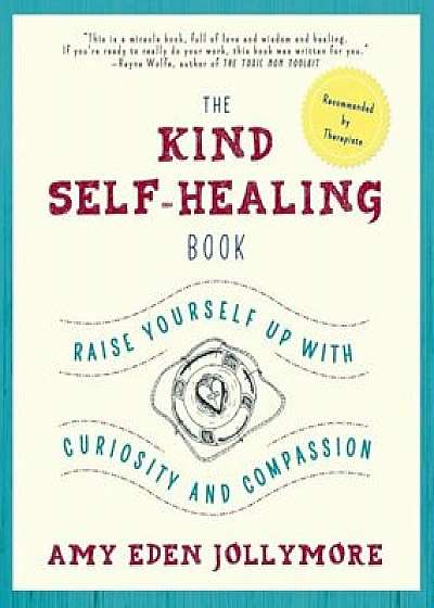 The Kind Self-Healing Book: Raise Yourself Up with Curiosity and Compassion, Paperback/Amy Eden Jollymore